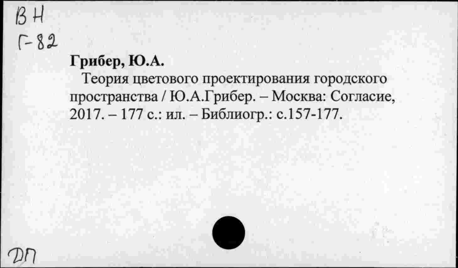 ﻿Грибер, Ю.А.
Теория цветового проектирования городского пространства / Ю.А.Грибер. - Москва: Согласие, 2017. - 177 с.: ил. -Библиогр.: с. 157-177.